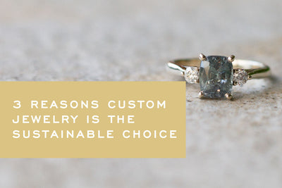 Three Reasons Custom Jewelry is the Sustainable Choice