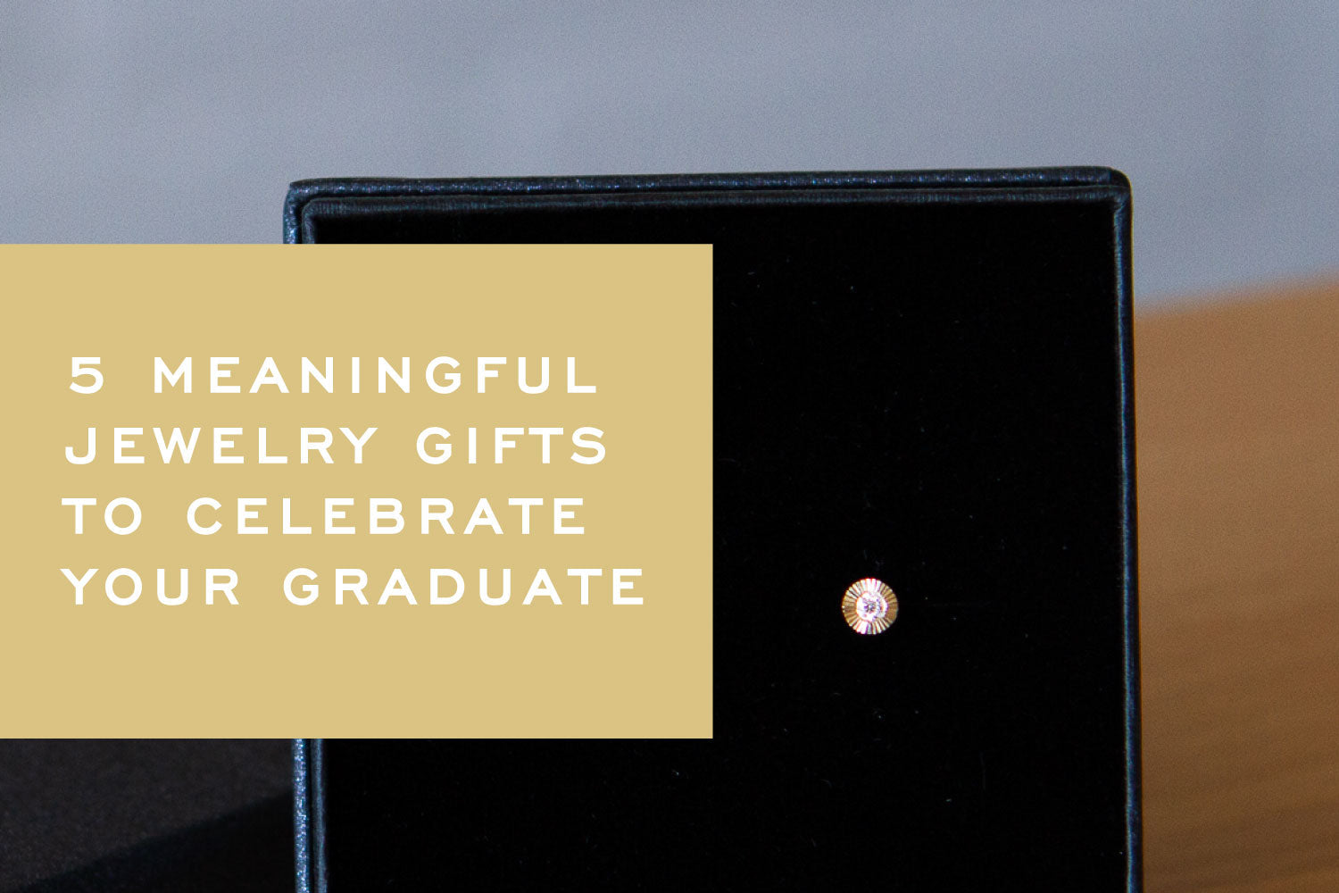 5 Meaningful Jewelry Gifts to Celebrate Your Graduate